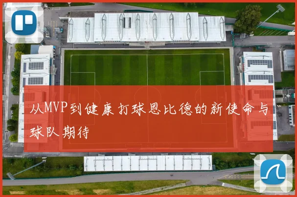 从MVP到健康打球恩比德的新使命与球队期待