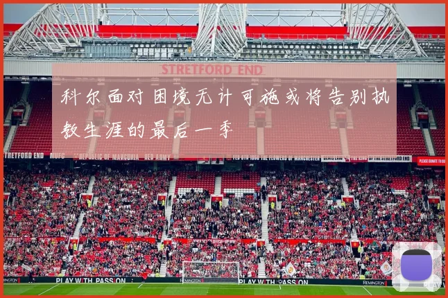 科尔面对困境无计可施或将告别执教生涯的最后一季