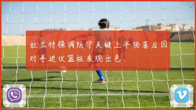 杜兰特强调防守关键上半场落后因对手进攻篮板表现出色