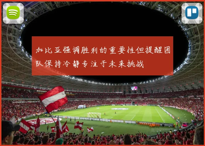 加比亚强调胜利的重要性但提醒团队保持冷静专注于未来挑战