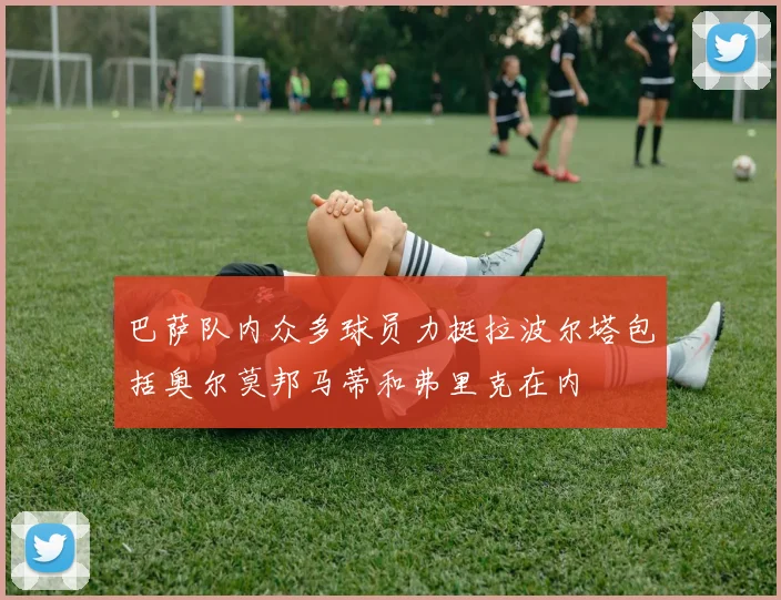 巴萨队内众多球员力挺拉波尔塔包括奥尔莫邦马蒂和弗里克在内