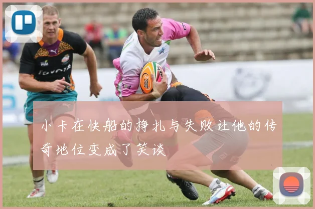 小卡在快船的挣扎与失败让他的传奇地位变成了笑谈