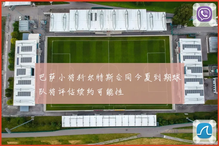 巴萨小将科尔特斯合同今夏到期球队将评估续约可能性