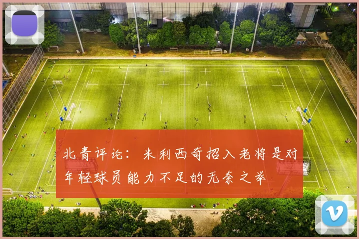 北青评论：米利西奇招入老将是对年轻球员能力不足的无奈之举