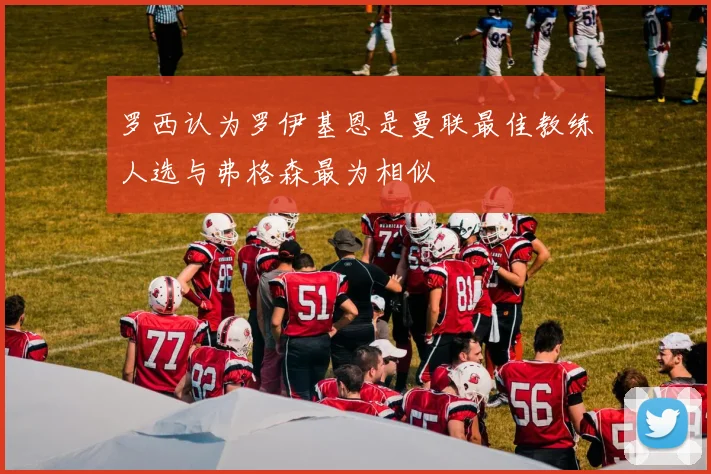 罗西认为罗伊基恩是曼联最佳教练人选与弗格森最为相似