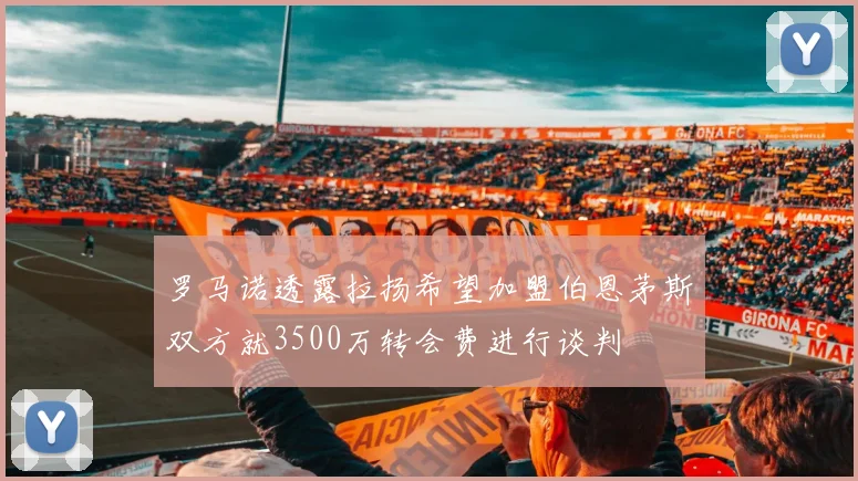 罗马诺透露拉扬希望加盟伯恩茅斯双方就3500万转会费进行谈判