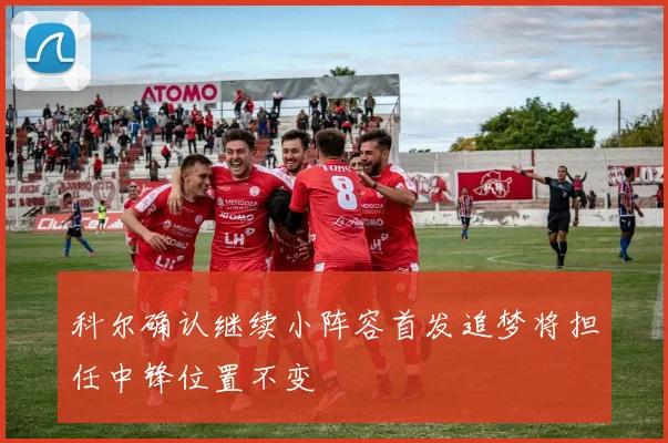 科尔确认继续小阵容首发追梦将担任中锋位置不变