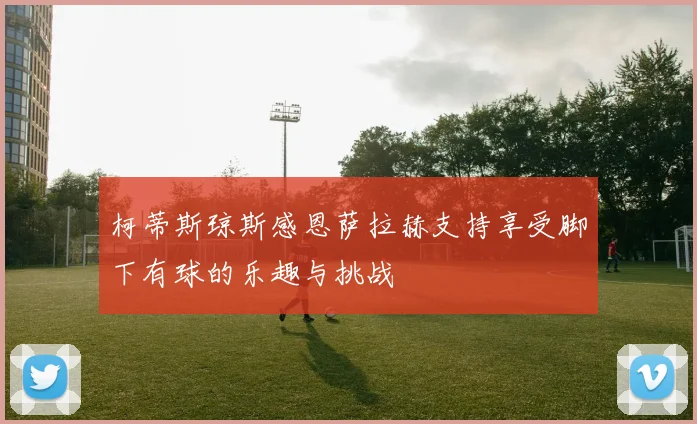 柯蒂斯琼斯感恩萨拉赫支持享受脚下有球的乐趣与挑战