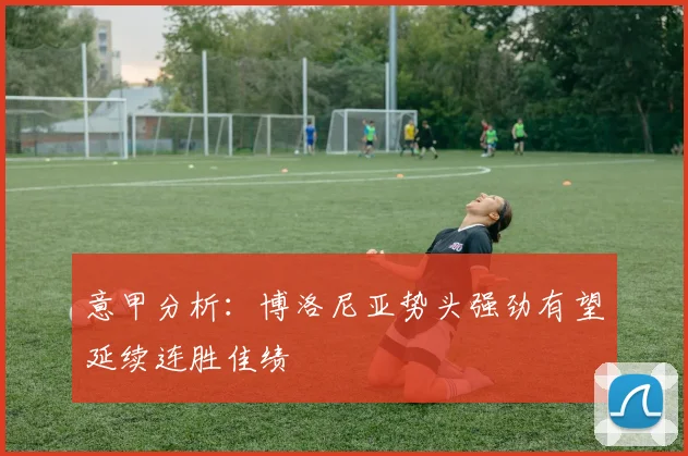 意甲分析：博洛尼亚势头强劲有望延续连胜佳绩