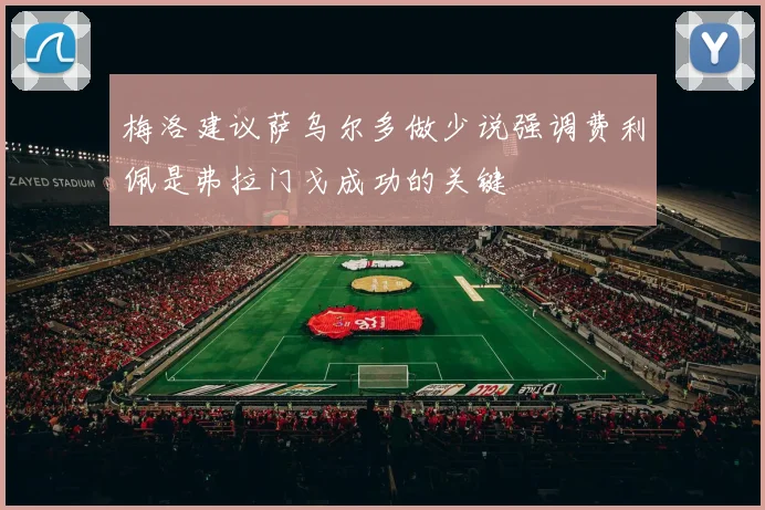 梅洛建议萨乌尔多做少说强调费利佩是弗拉门戈成功的关键