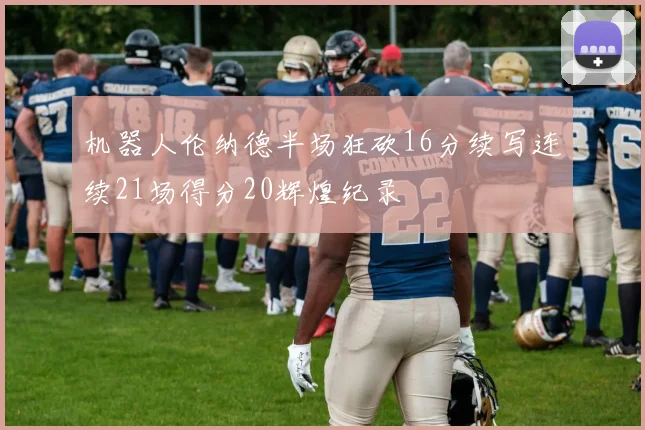 机器人伦纳德半场狂砍16分续写连续21场得分20辉煌纪录