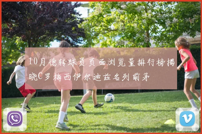 10月德转球员页面浏览量排行榜揭晓C罗梅西伊尔迪兹名列前茅