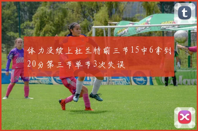 体力没续上杜兰特前三节15中6拿到20分第三节单节3次失误