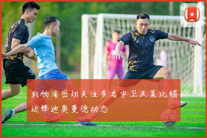 利物浦密切关注多名中卫及莱比锡边锋迪奥曼德动态