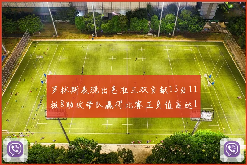 罗林斯表现出色准三双贡献13分11板8助攻带队赢得比赛正负值高达11