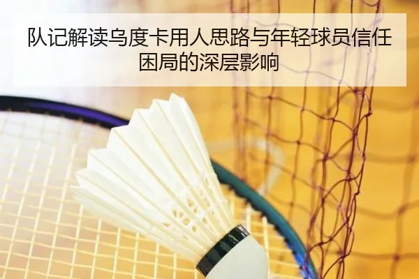 队记解读乌度卡用人思路与年轻球员信任困局的深层影响 | 18LUCKSPORTS