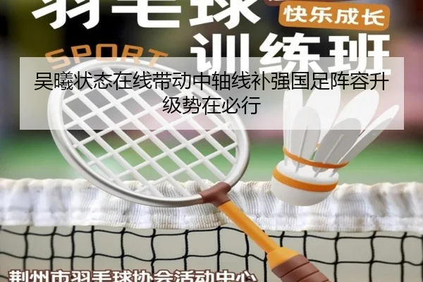 吴曦状态在线带动中轴线补强国足阵容升级势在必行 - 18LUCKSPORTS